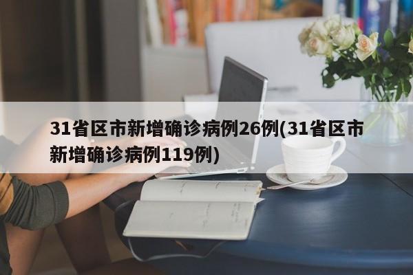 31省区市新增确诊病例26例(31省区市新增确诊病例119例)