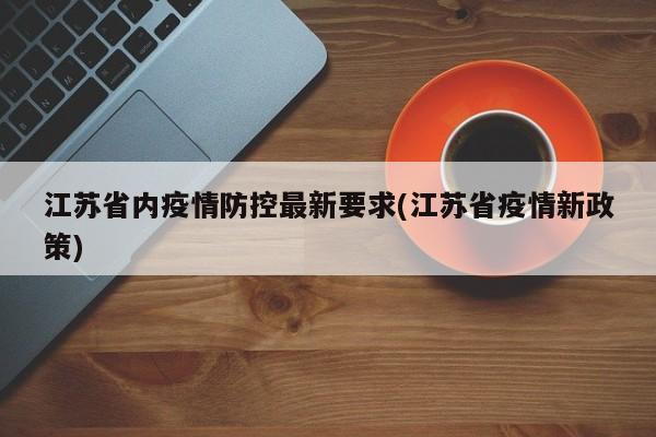 江苏省内疫情防控最新要求(江苏省疫情新政策)
