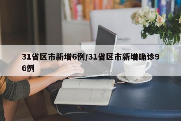31省区市新增6例/31省区市新增确诊96例