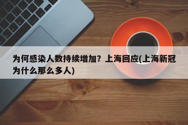 为何感染人数持续增加？上海回应(上海新冠为什么那么多人)