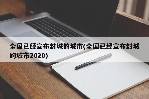全国已经宣布封城的城市(全国已经宣布封城的城市2020)