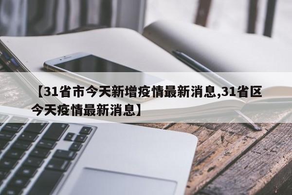 【31省市今天新增疫情最新消息,31省区今天疫情最新消息】