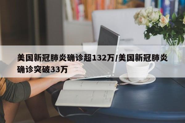 美国新冠肺炎确诊超132万/美国新冠肺炎确诊突破33万