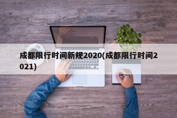 成都限行时间新规2020(成都限行时间2021)
