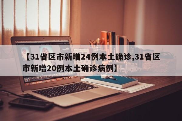 【31省区市新增24例本土确诊,31省区市新增20例本土确诊病例】