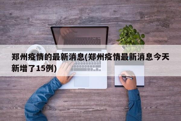 郑州疫情的最新消息(郑州疫情最新消息今天新增了15例)