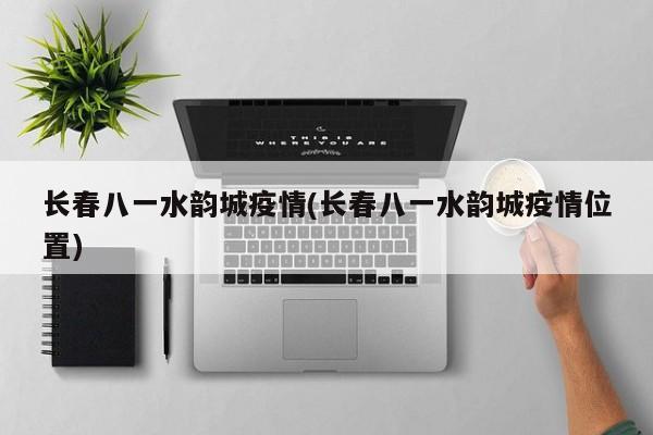 长春八一水韵城疫情(长春八一水韵城疫情位置)