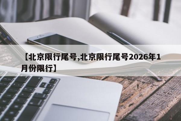 【北京限行尾号,北京限行尾号2026年1月份限行】
