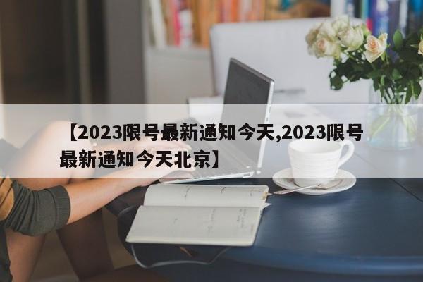 【2023限号最新通知今天,2023限号最新通知今天北京】