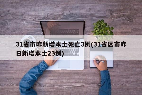 31省市昨新增本土死亡3例(31省区市昨日新增本土23例)