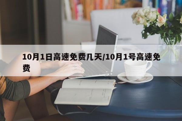 10月1日高速免费几天/10月1号高速免费
