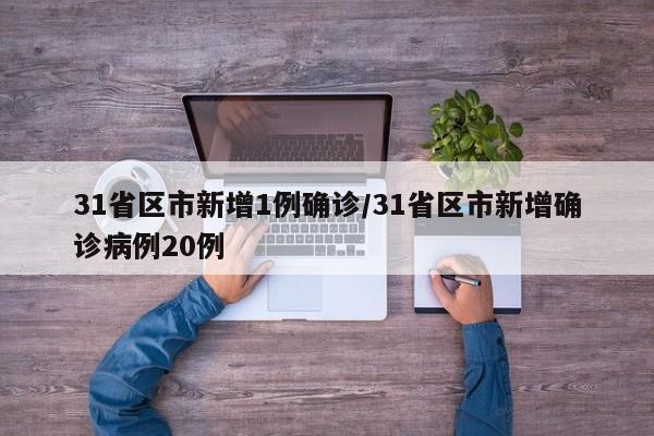 31省区市新增1例确诊/31省区市新增确诊病例20例