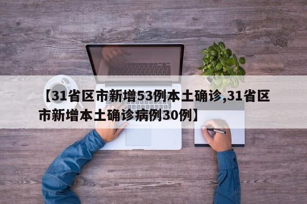 【31省区市新增53例本土确诊,31省区市新增本土确诊病例30例】