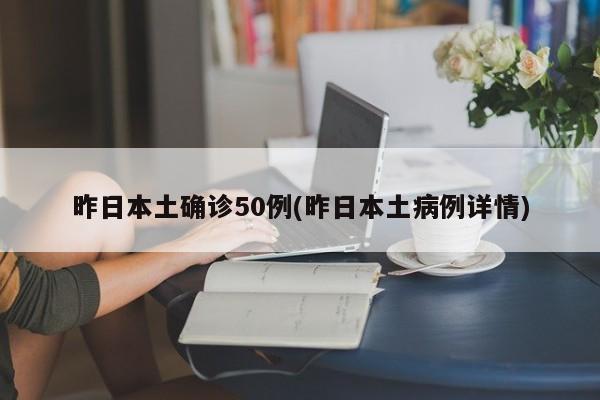 昨日本土确诊50例(昨日本土病例详情)