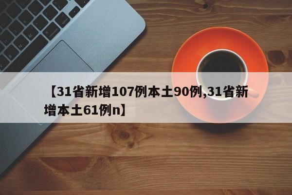 【31省新增107例本土90例,31省新增本土61例n】