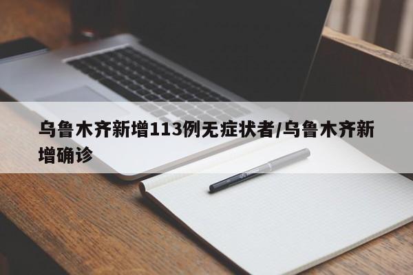 乌鲁木齐新增113例无症状者/乌鲁木齐新增确诊
