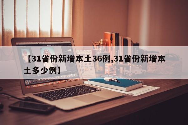 【31省份新增本土36例,31省份新增本土多少例】