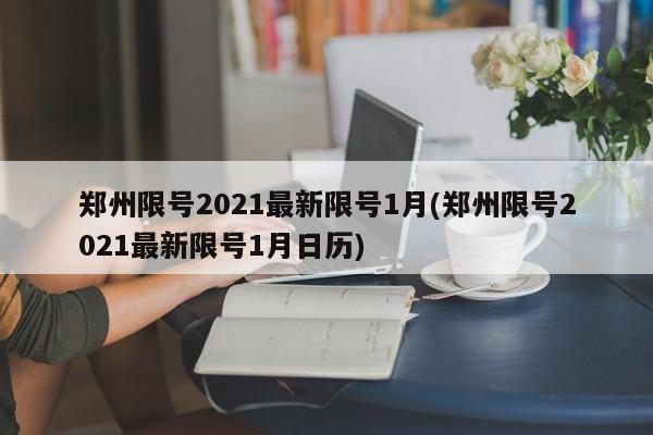 郑州限号2021最新限号1月(郑州限号2021最新限号1月日历)
