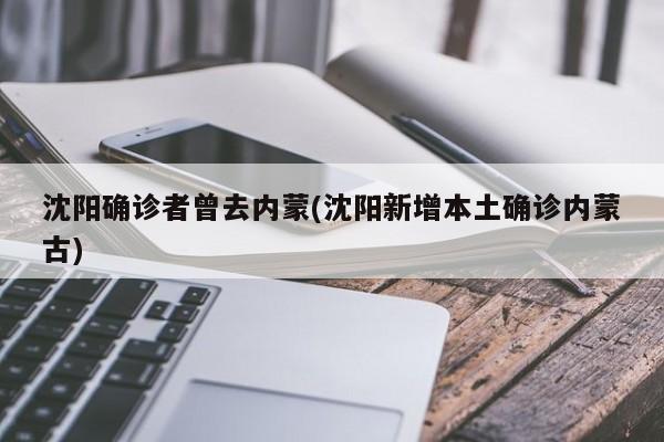 沈阳确诊者曾去内蒙(沈阳新增本土确诊内蒙古)