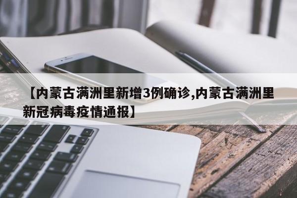 【内蒙古满洲里新增3例确诊,内蒙古满洲里新冠病毒疫情通报】