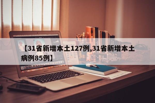 【31省新增本土127例,31省新增本土病例85例】