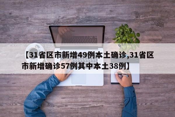 【31省区市新增49例本土确诊,31省区市新增确诊57例其中本土38例】