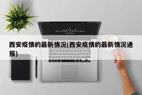 西安疫情的最新情况(西安疫情的最新情况通报)