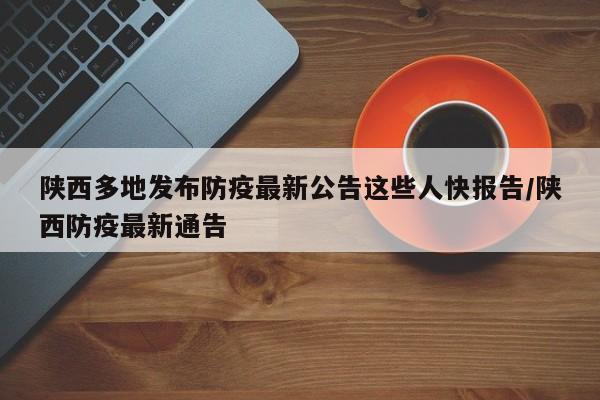 陕西多地发布防疫最新公告这些人快报告/陕西防疫最新通告