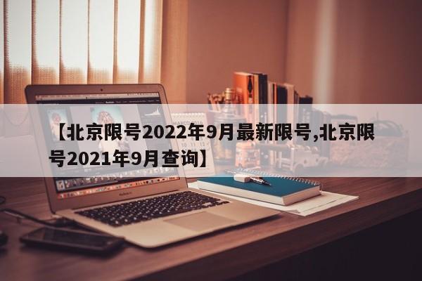 【北京限号2022年9月最新限号,北京限号2021年9月查询】