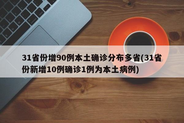 31省份增90例本土确诊分布多省(31省份新增10例确诊1例为本土病例)