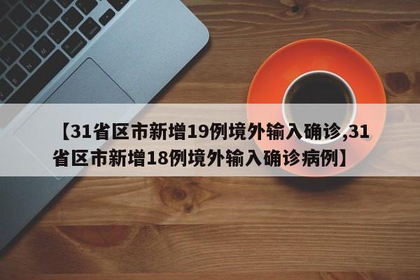 【31省区市新增19例境外输入确诊,31省区市新增18例境外输入确诊病例】