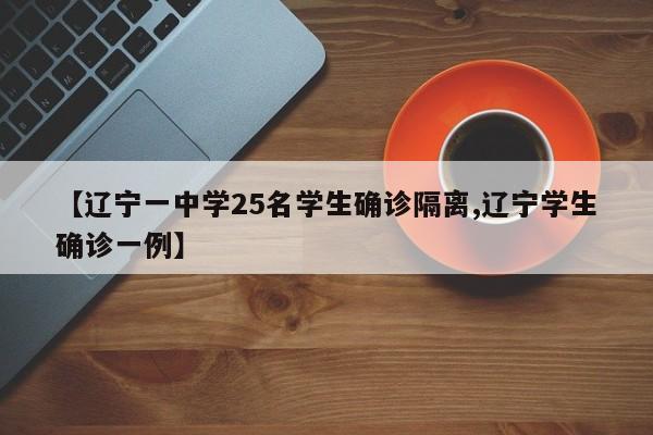 【辽宁一中学25名学生确诊隔离,辽宁学生确诊一例】