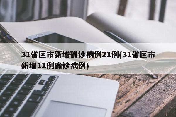 31省区市新增确诊病例21例(31省区市新增11例确诊病例)