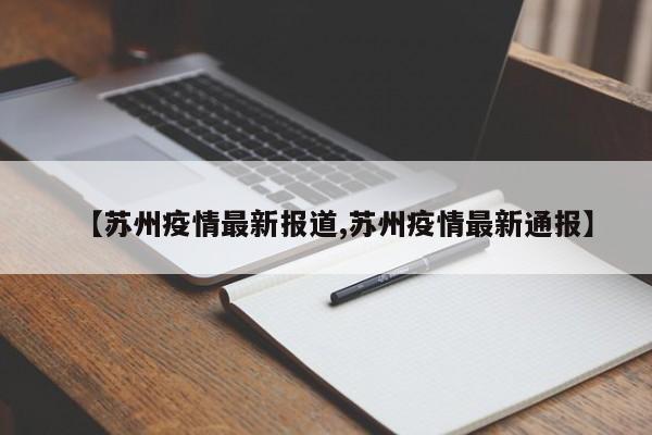 【苏州疫情最新报道,苏州疫情最新通报】