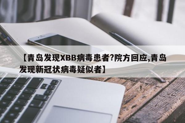 【青岛发现XBB病毒患者?院方回应,青岛发现新冠状病毒疑似者】