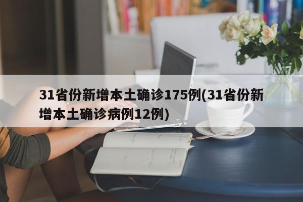31省份新增本土确诊175例(31省份新增本土确诊病例12例)