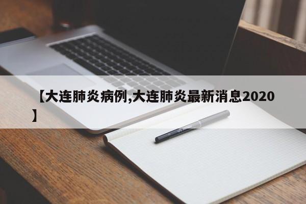 【大连肺炎病例,大连肺炎最新消息2020】
