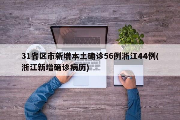 31省区市新增本土确诊56例浙江44例(浙江新增确诊病历)