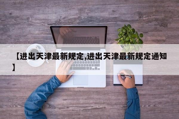 【进出天津最新规定,进出天津最新规定通知】
