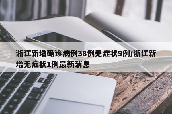 浙江新增确诊病例38例无症状9例/浙江新增无症状1例最新消息