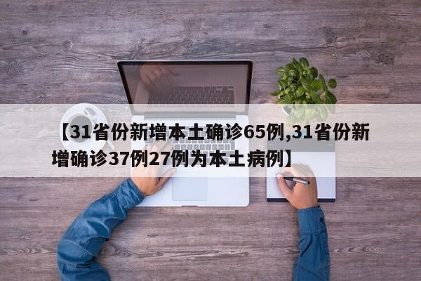 【31省份新增本土确诊65例,31省份新增确诊37例27例为本土病例】