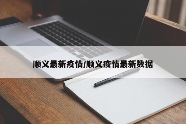 顺义最新疫情/顺义疫情最新数据