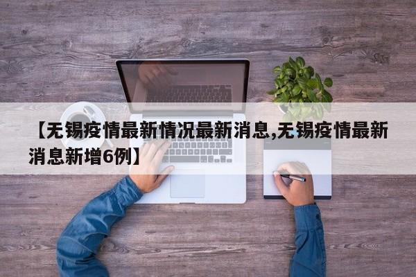 【无锡疫情最新情况最新消息,无锡疫情最新消息新增6例】