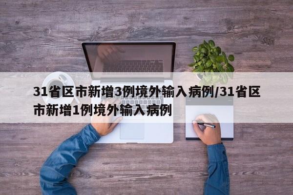 31省区市新增3例境外输入病例/31省区市新增1例境外输入病例