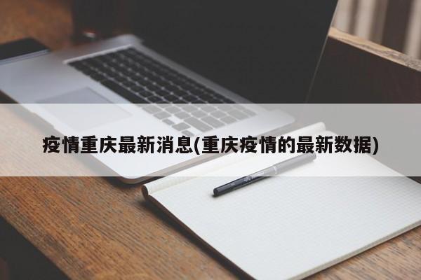 疫情重庆最新消息(重庆疫情的最新数据)
