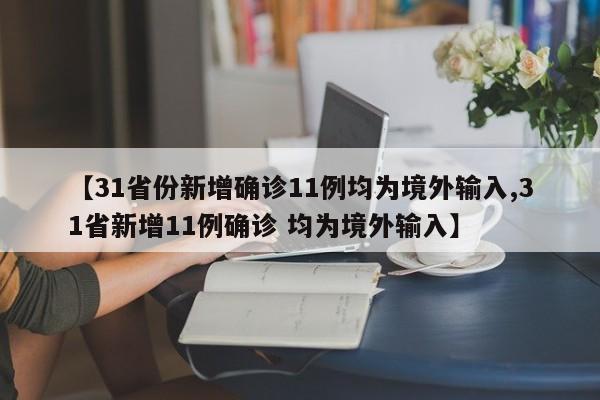【31省份新增确诊11例均为境外输入,31省新增11例确诊 均为境外输入】