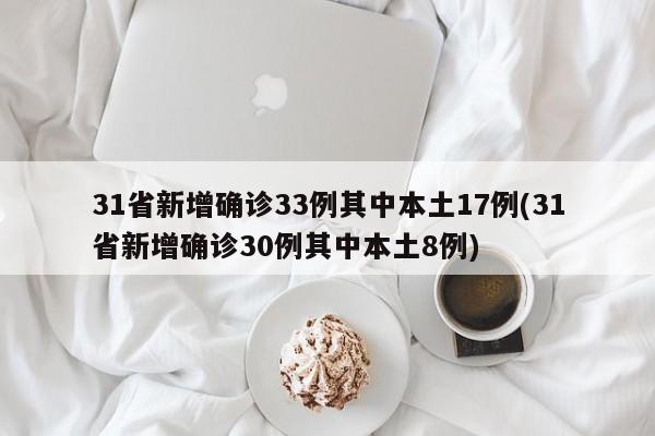 31省新增确诊33例其中本土17例(31省新增确诊30例其中本土8例)