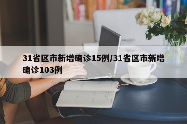 31省区市新增确诊15例/31省区市新增确诊103例