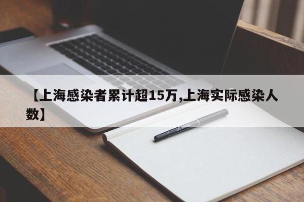 【上海感染者累计超15万,上海实际感染人数】