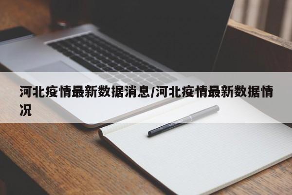 河北疫情最新数据消息/河北疫情最新数据情况